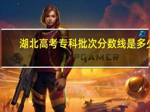 湖北高考专科批次分数线是多少