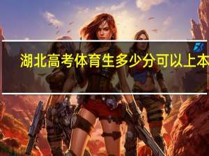 湖北高考体育生多少分可以上本科