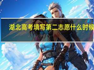湖北高考填写第二志愿什么时候填