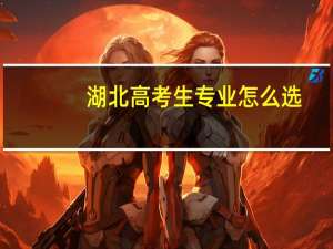 湖北高考生专业怎么选