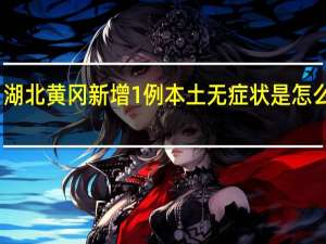 湖北黄冈新增1例本土无症状是怎么回事　