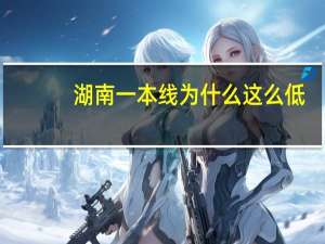 湖南一本线为什么这么低