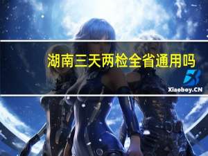 湖南三天两检全省通用吗