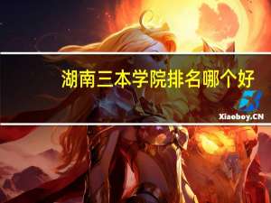 湖南三本学院排名哪个好