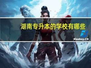 湖南专升本的学校有哪些