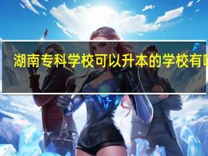 湖南专科学校可以升本的学校有哪些