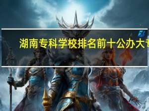湖南专科学校排名前十公办大专