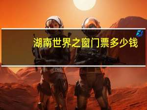 湖南世界之窗门票多少钱