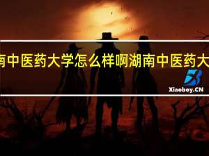 湖南中医药大学怎么样啊 湖南中医药大学怎么样