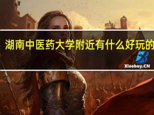 湖南中医药大学附近有什么好玩的地方