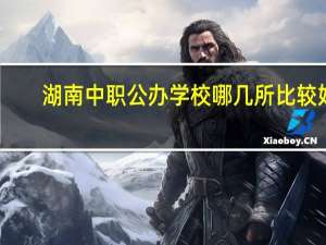 湖南中职公办学校哪几所比较好