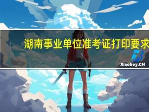 湖南事业单位准考证打印要求