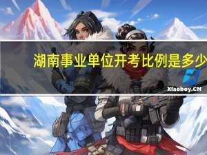 湖南事业单位开考比例是多少