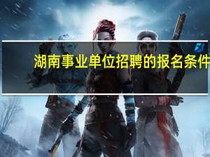 湖南事业单位招聘的报名条件
