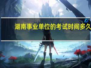 湖南事业单位的考试时间多久