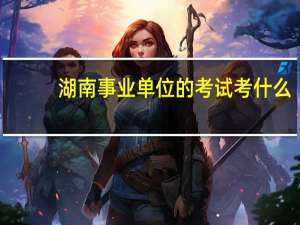 湖南事业单位的考试考什么