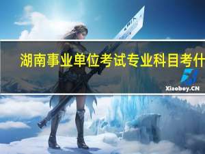 湖南事业单位考试专业科目考什么