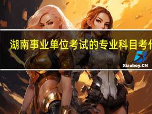 湖南事业单位考试的专业科目考什么