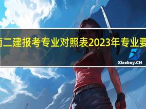 湖南二建报考专业对照表2023年专业要求是什么