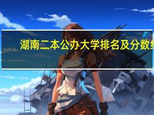 湖南二本公办大学排名及分数线