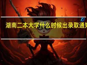 湖南二本大学什么时候出录取通知书