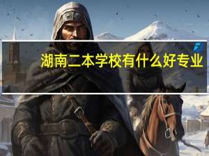 湖南二本学校有什么好专业