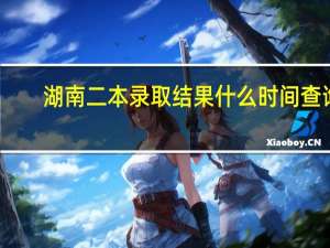 湖南二本录取结果什么时间查询
