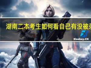 湖南二本考生如何看自己有没被录取
