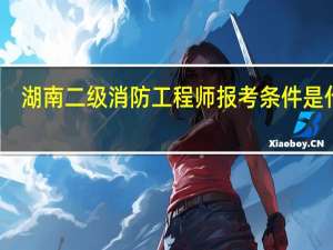 湖南二级消防工程师报考条件是什么