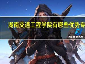 湖南交通工程学院有哪些优势专业