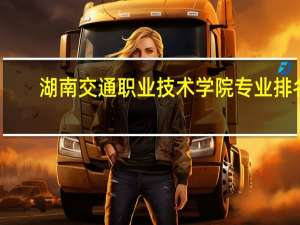 湖南交通职业技术学院专业排名