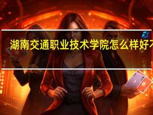 湖南交通职业技术学院怎么样好不好