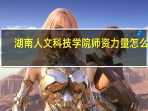 湖南人文科技学院师资力量怎么样