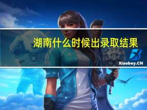 湖南什么时候出录取结果