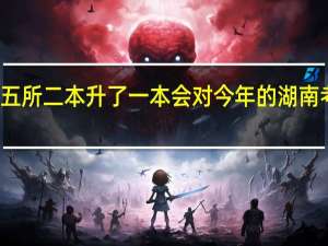 湖南今年五所二本升了一本会对今年的湖南考生有什么影响