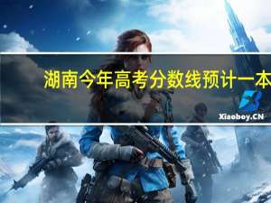 湖南今年高考分数线预计一本,二本是多少