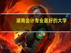 湖南会计专业最好的大学