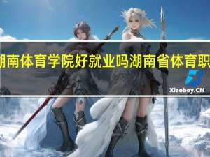 湖南体育学院好就业吗 湖南省体育职业学院