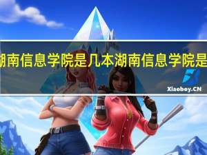 湖南信息学院是几本 湖南信息学院是几本线