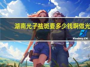 湖南光子祛斑要多少钱啊 做光子祛斑做一次多少钱