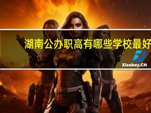 湖南公办职高有哪些学校最好