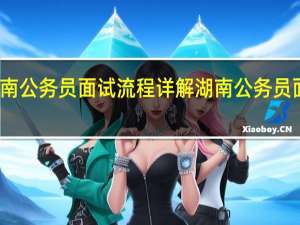 湖南公务员面试流程详解 湖南公务员面试名单