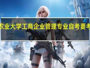 湖南农业大学工商企业管理专业自考要考哪些科目5