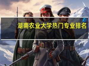 湖南农业大学热门专业排名