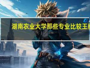 湖南农业大学那些专业比较王牌