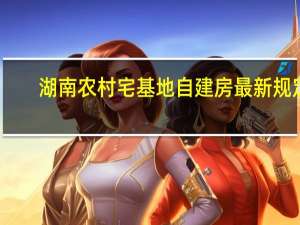 湖南农村宅基地自建房最新规定