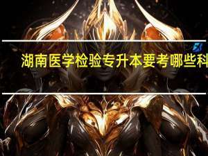 湖南医学检验专升本要考哪些科目