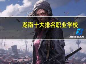 湖南十大排名职业学校