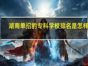 湖南单招的专科学校排名是怎样的