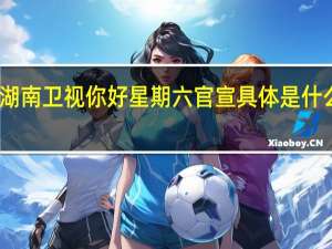 湖南卫视你好星期六官宣 具体是什么情况？